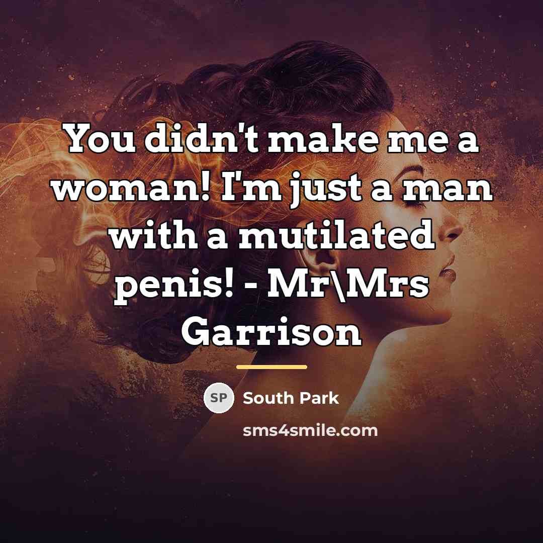 “You didn't make me a woman! I'm just a man…” quote by South Park