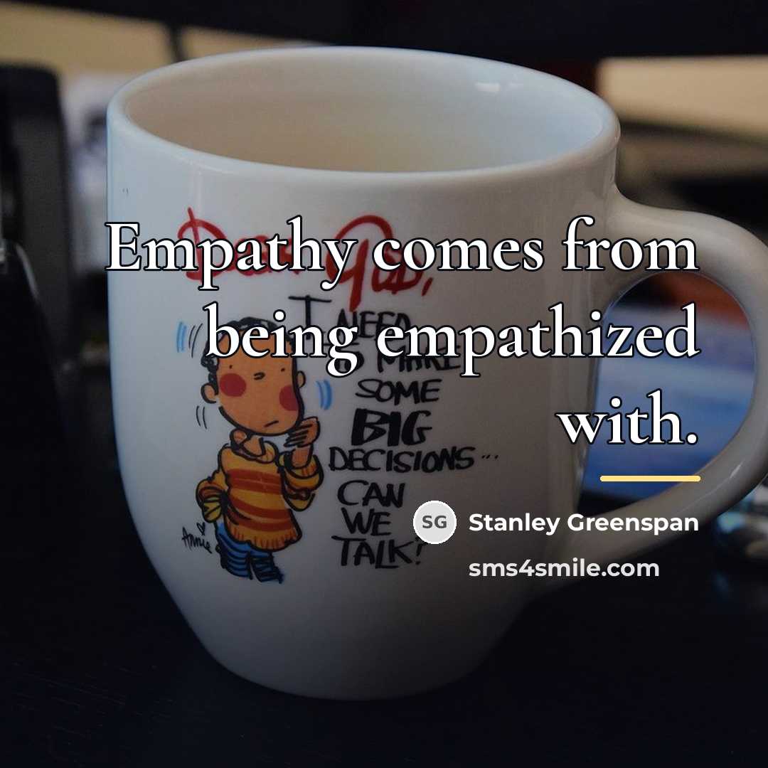 “Empathy comes from being empathized with.…” quote by Stanley Greenspan