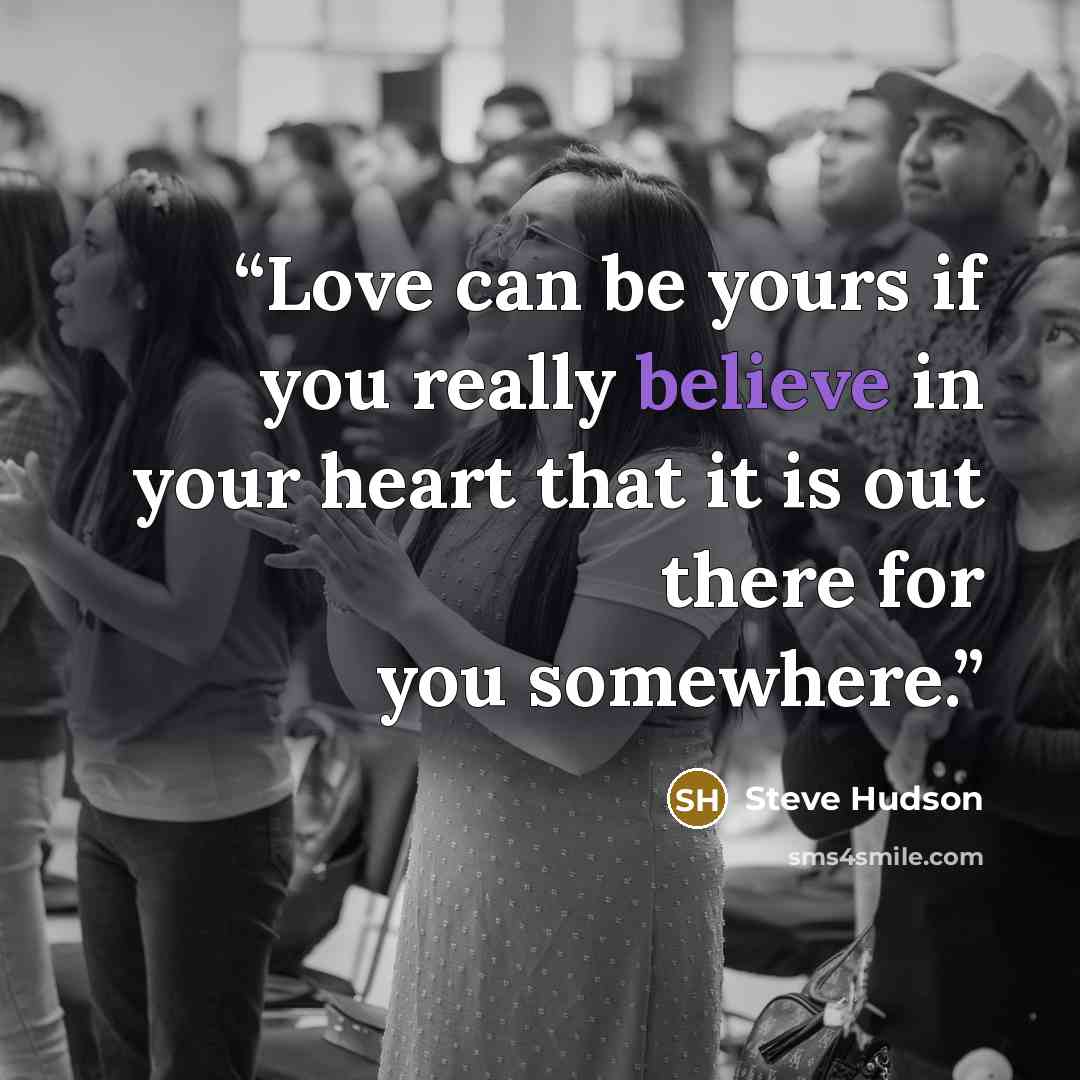 “Love can be yours if you really believe in your heart that it is out there for you somewhere.” quote by Steve Hudson