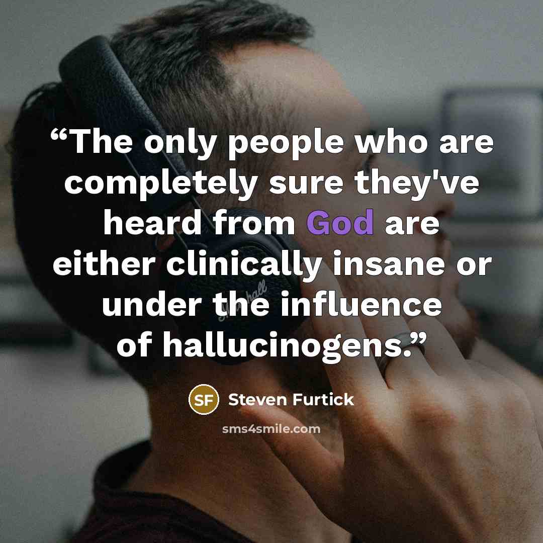 “The only people who are completely sure they've heard from God are either clinically insane or under the influence of hallucinogens.” quote by Steven Furtick