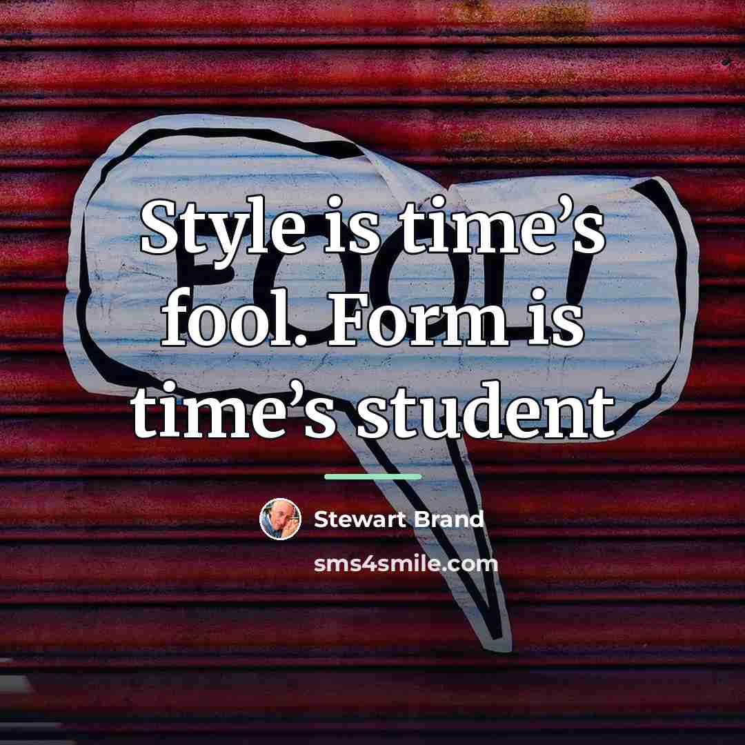 “Style is time’s fool. Form is time’s student…” quote by Stewart Brand