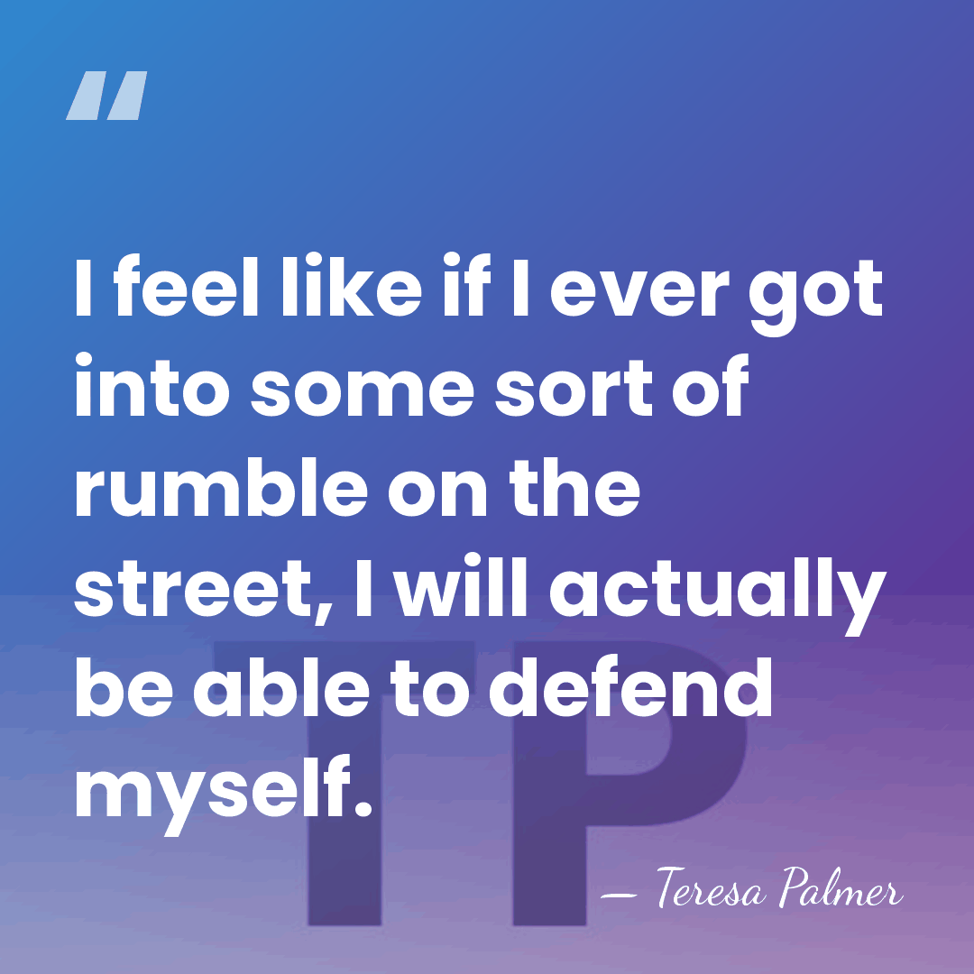I feel like if I ever got into some sort of rumble&hellip; - Teresa Palmer