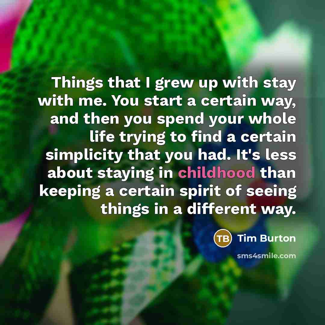 “Things that I grew up with stay with me. You…” quote by Tim Burton