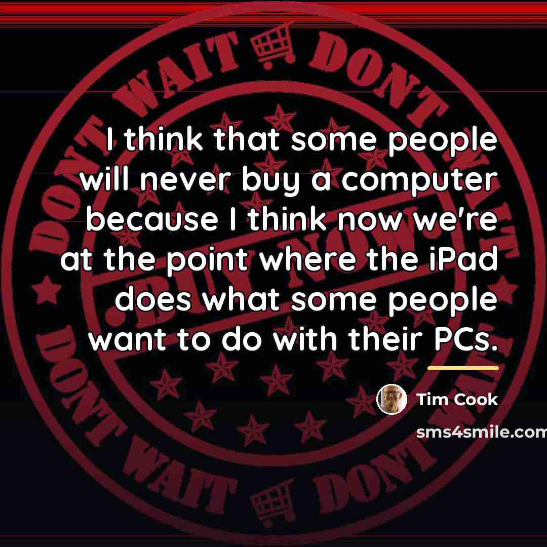 “I think that some people will never buy a computer…” quote by Tim Cook