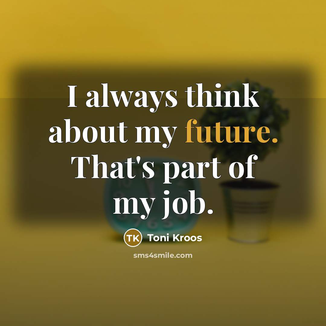 “I always think about my future. That's part of my…” quote by Toni Kroos