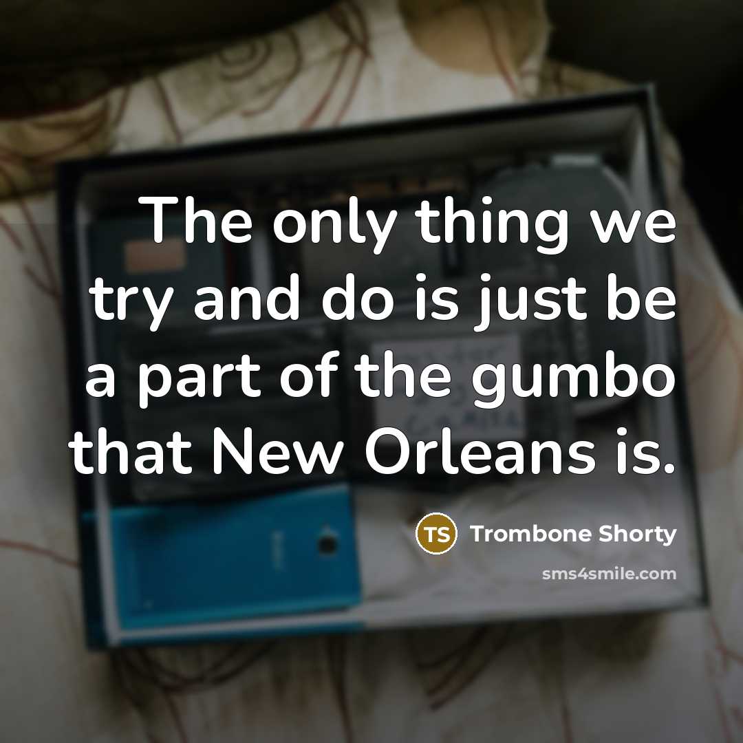 “The only thing we try and do is just be…” quote by Trombone Shorty