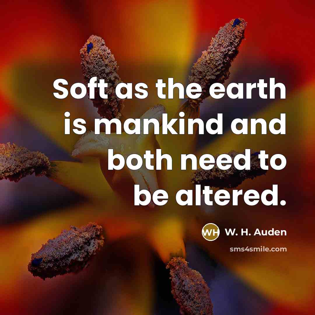 “Soft as the earth is mankind and both need to…” quote by W. H. Auden