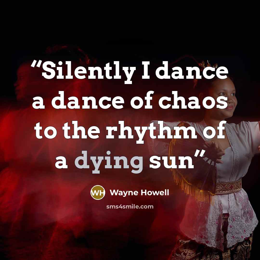 “Silently I dance a dance of chaos to the rhythm of a dying sun” quote by Wayne Howell