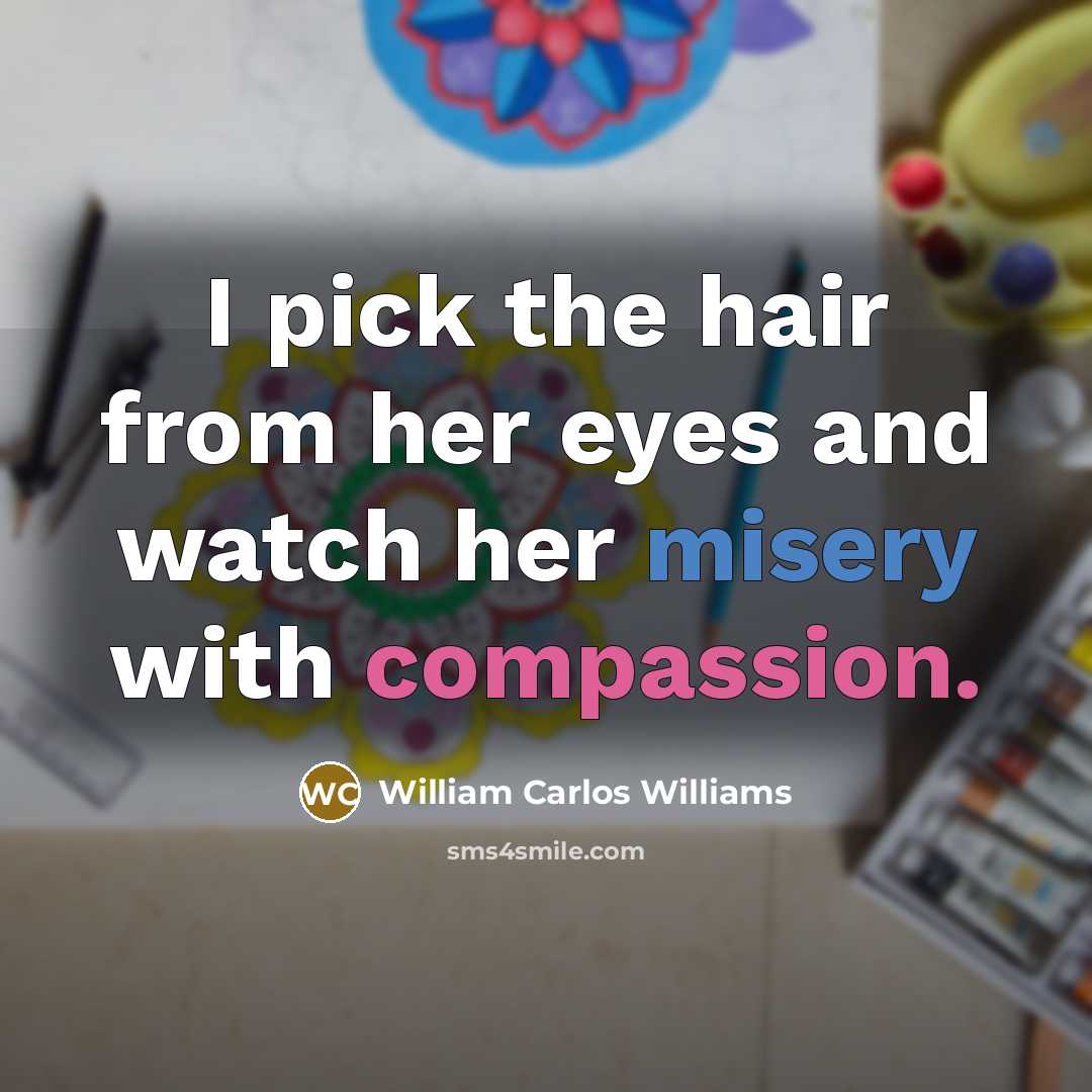 “I pick the hair from her eyes and watch her…” quote by William Carlos Williams