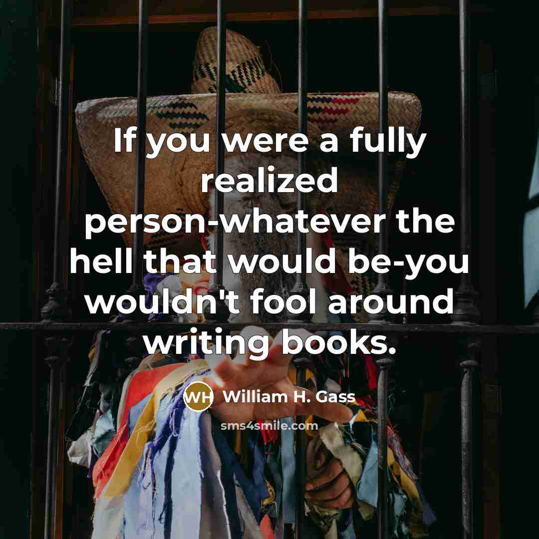 “If you were a fully realized person-whatever the hell that…” quote by William H. Gass