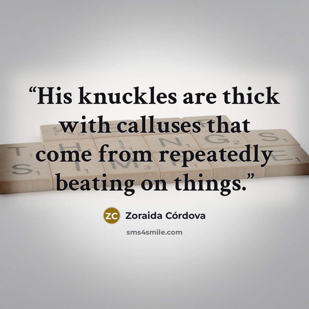 “His knuckles are thick with calluses that come from repeatedly beating on things.” quote by Zoraida Córdova