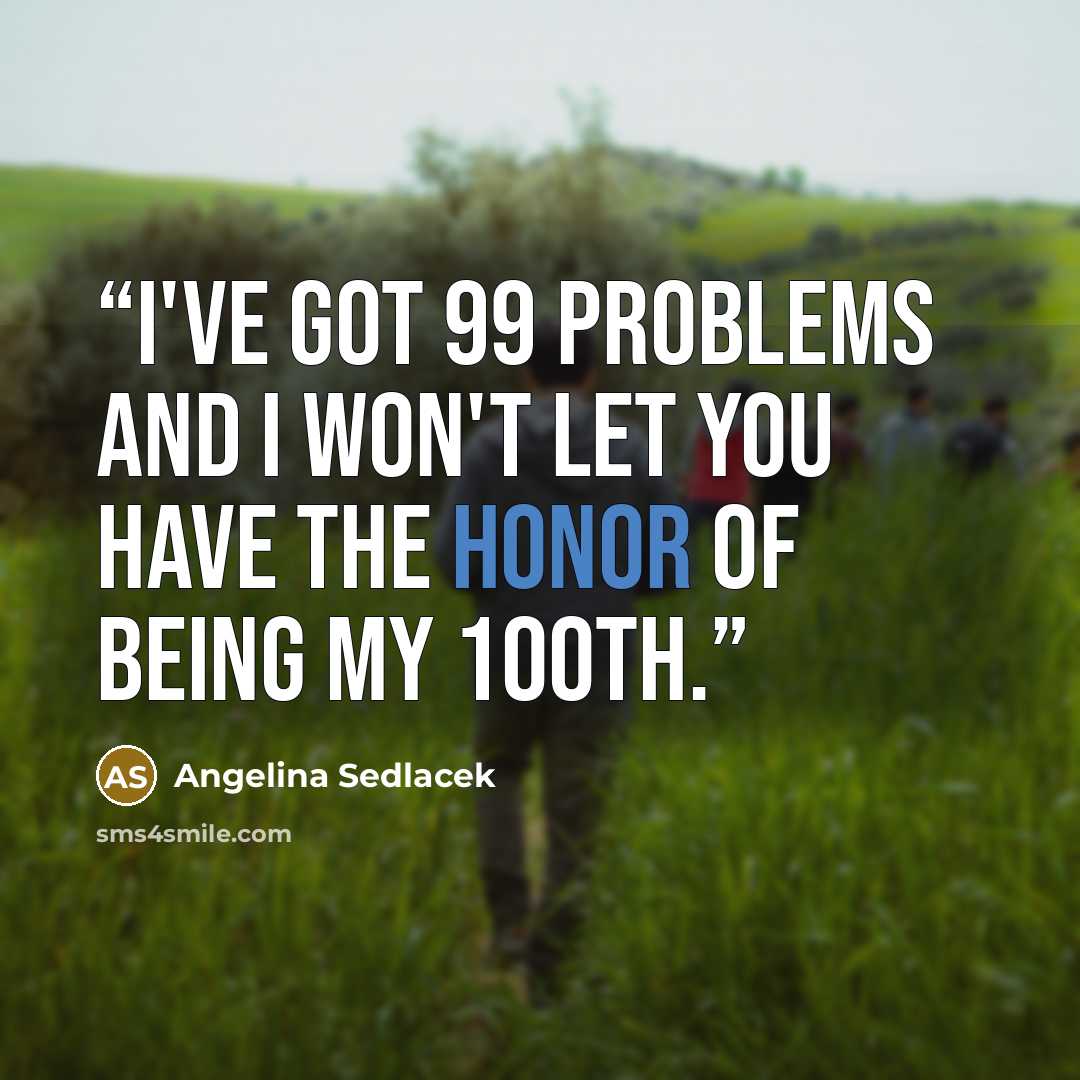 “I've got 99 problems and I won't let you have the honor of being my 100th.” quote by Angelina Sedlacek