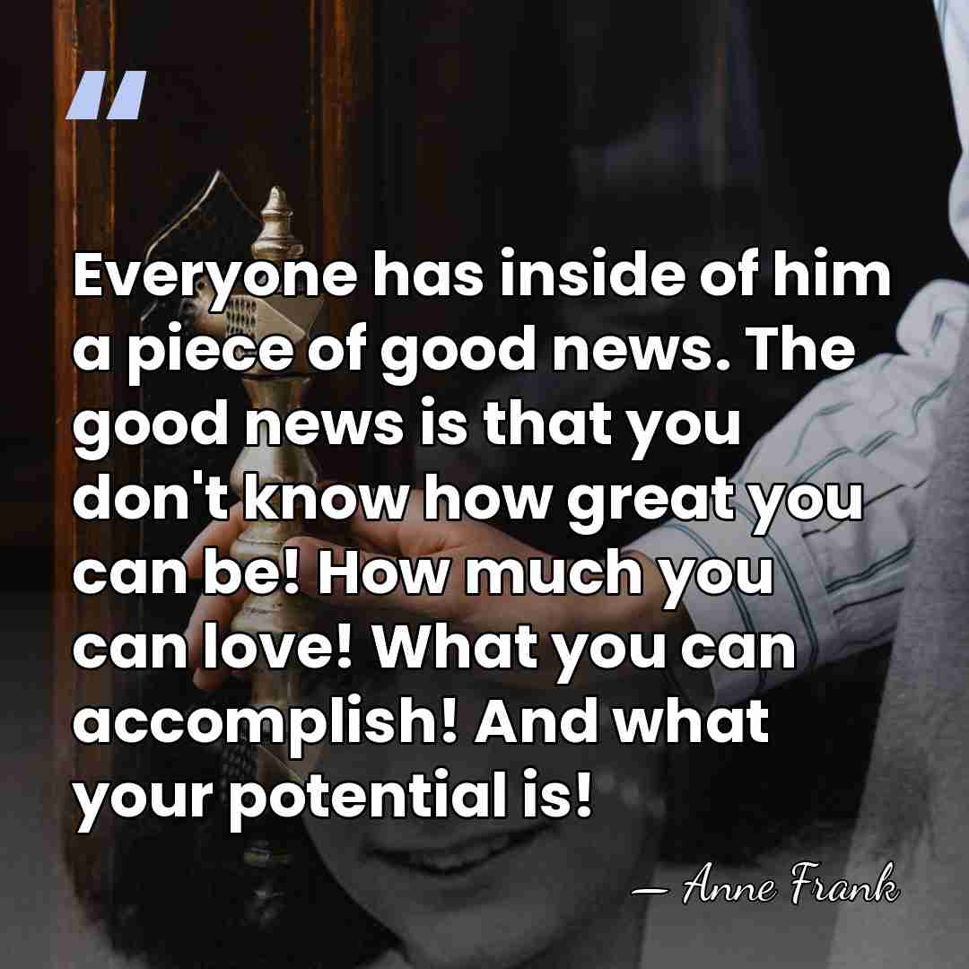 Everyone has inside of him a piece of good news. The good&hellip; - Anne Frank