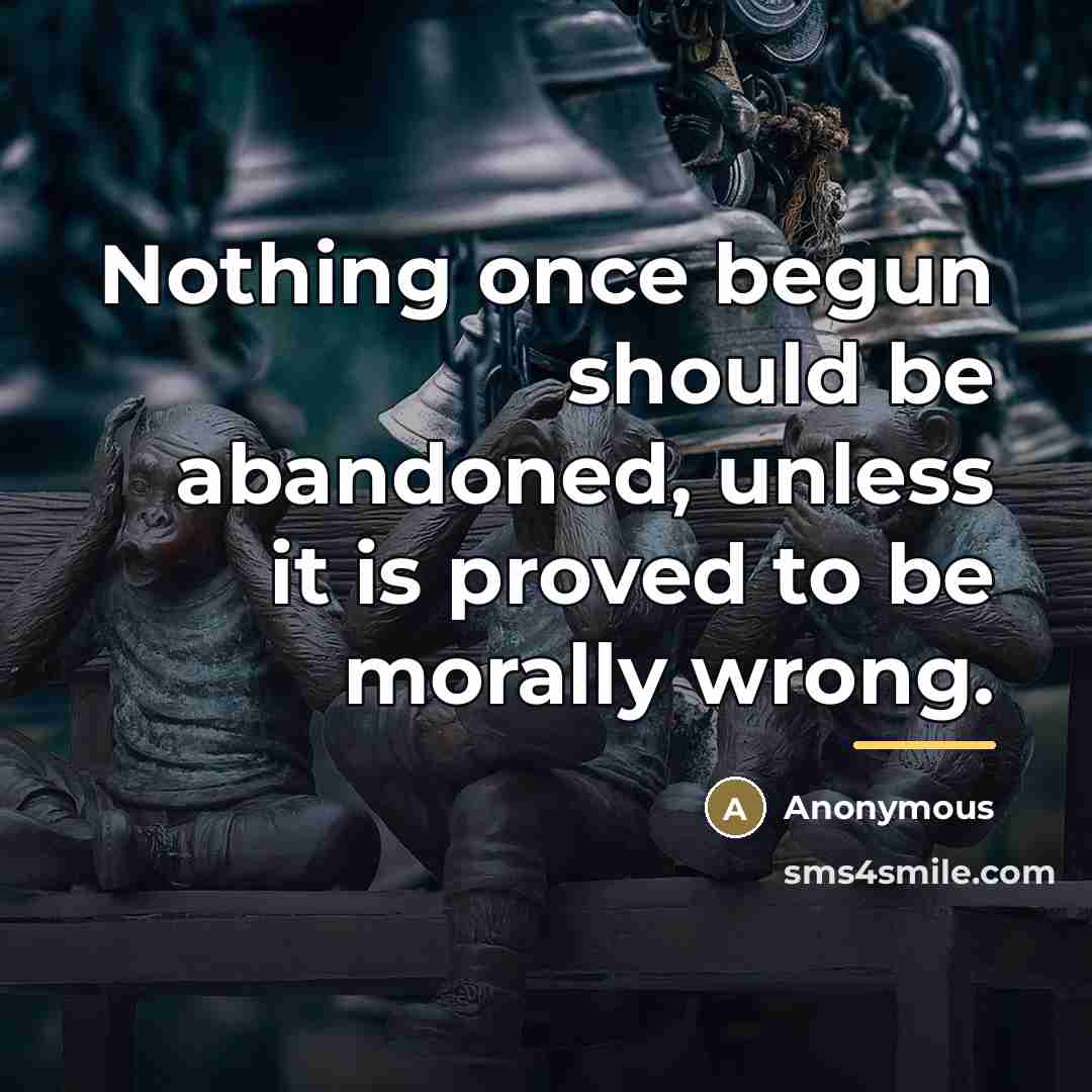 “Nothing once begun should be abandoned, unless it is proved…” quote by Anonymous