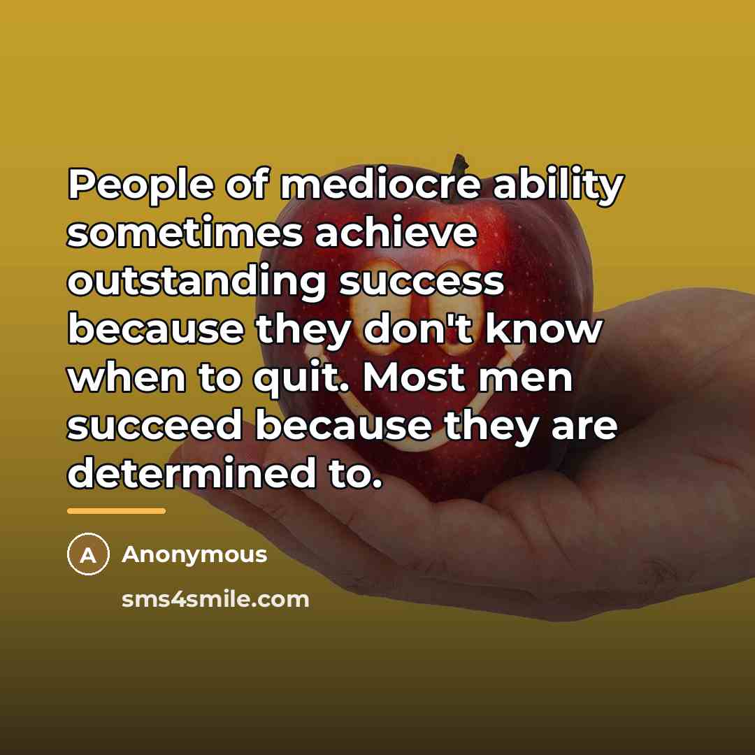 “People of mediocre ability sometimes achieve outstanding success because they…” quote by Anonymous