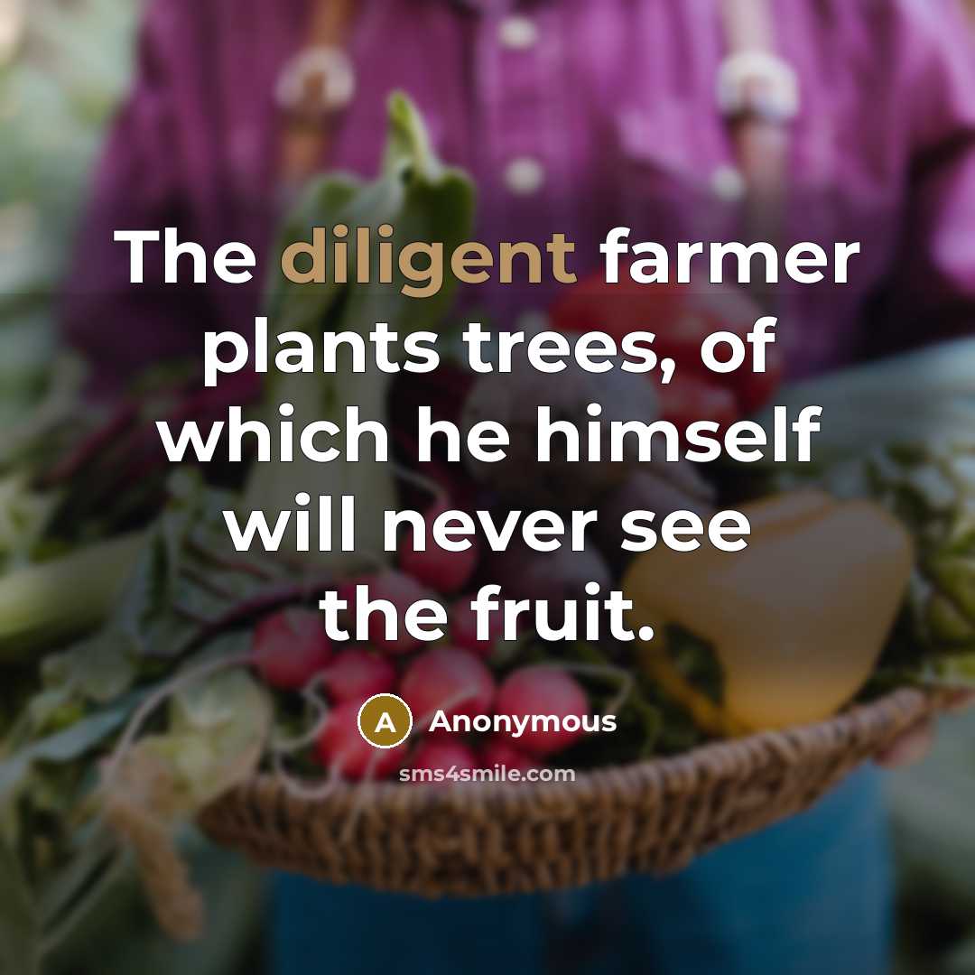 “The diligent farmer plants trees, of which he himself will…” quote by Anonymous
