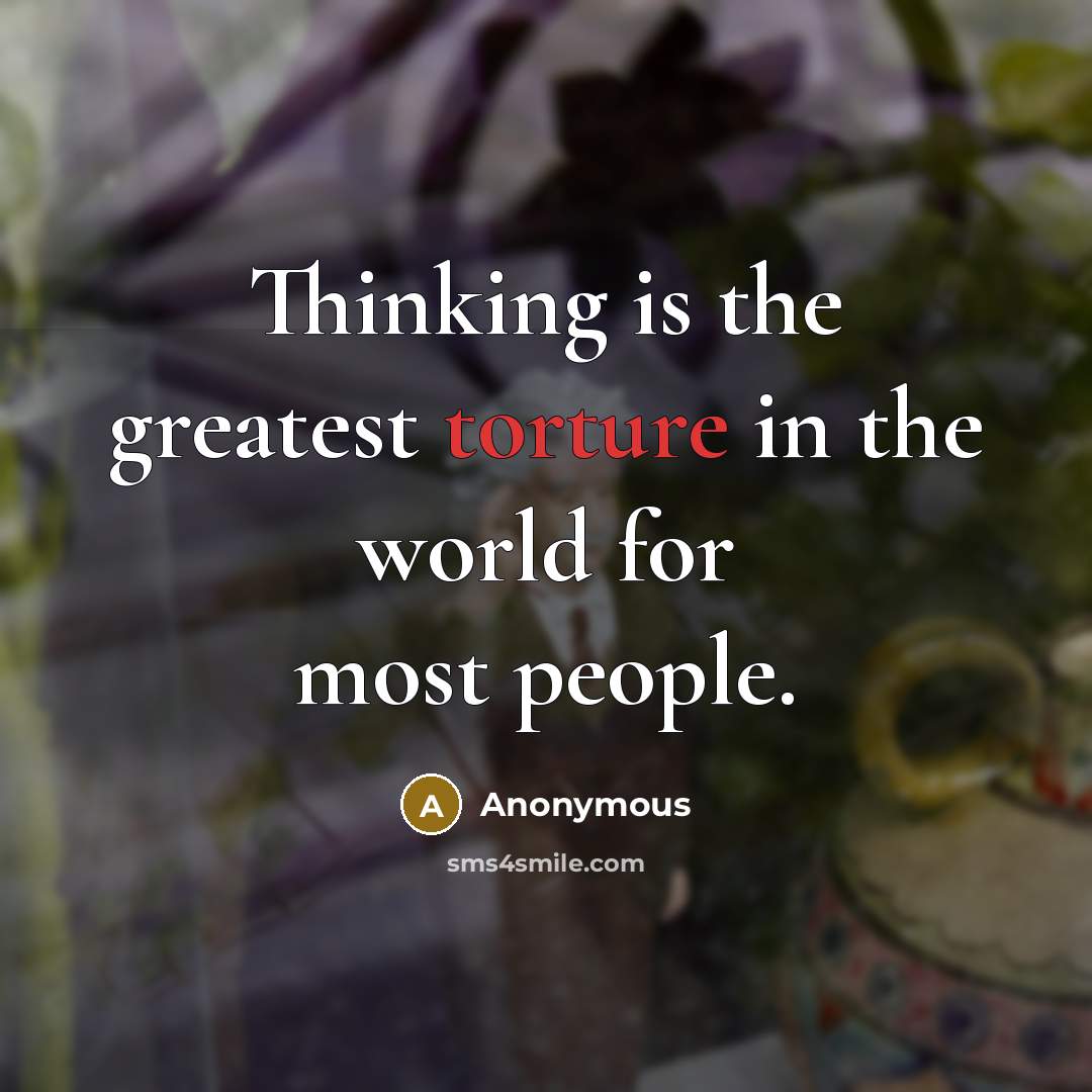 “Thinking is the greatest torture in the world for most…” quote by Anonymous