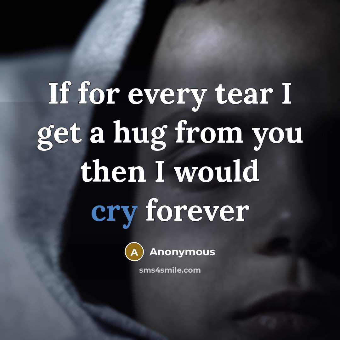 “If for every tear I get a hug from you…” quote by Anonymous