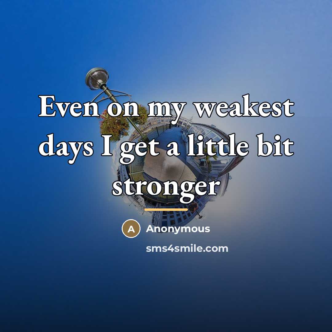 “Even on my weakest days I get a little bit…” quote by Anonymous