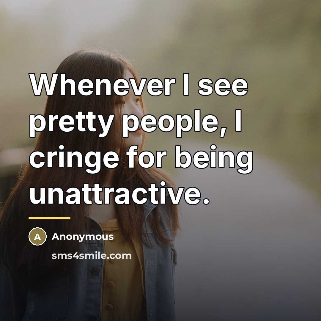 “Whenever I see pretty people, I cringe for being unattractive.…” quote by Anonymous