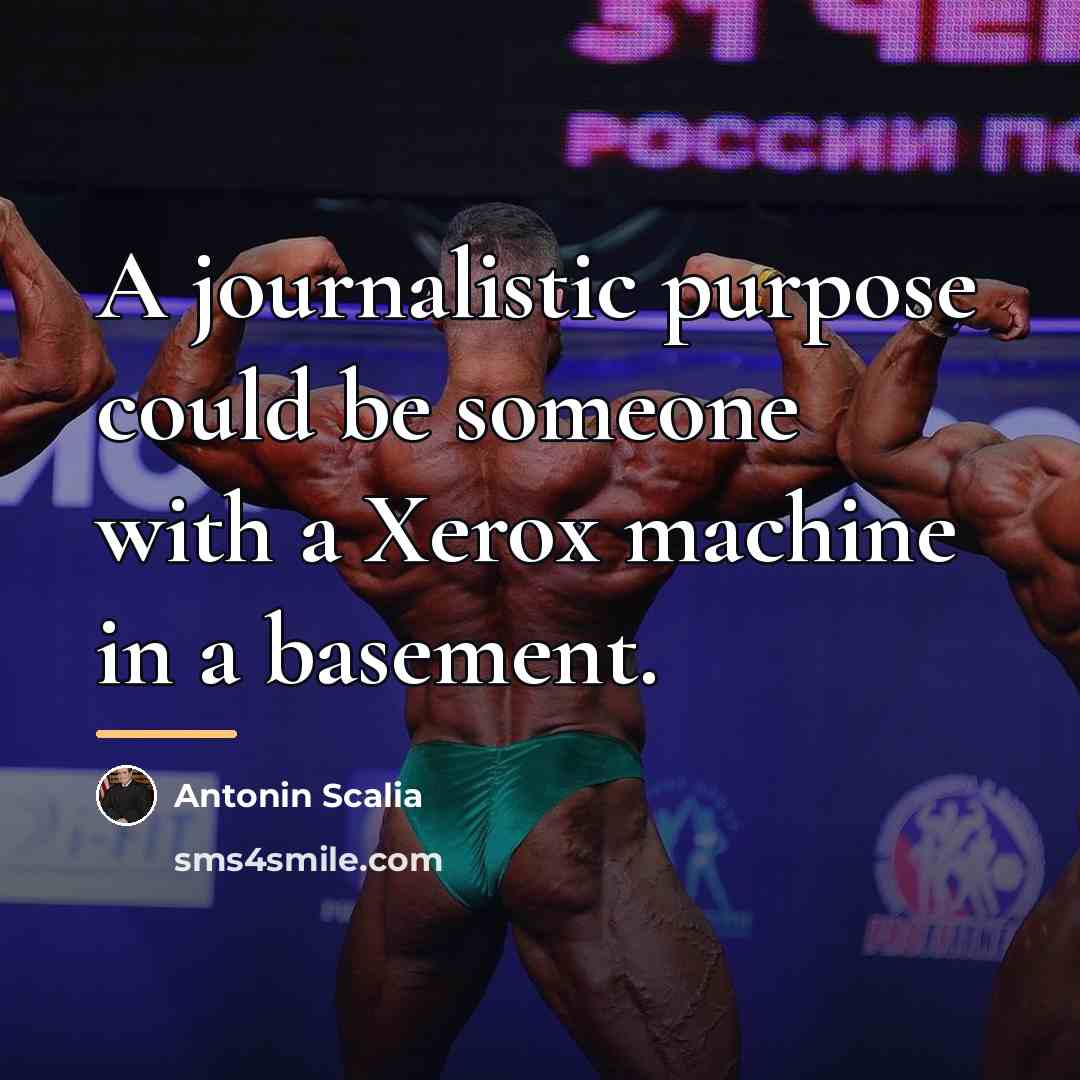 “A journalistic purpose could be someone with a Xerox machine…” quote by Antonin Scalia