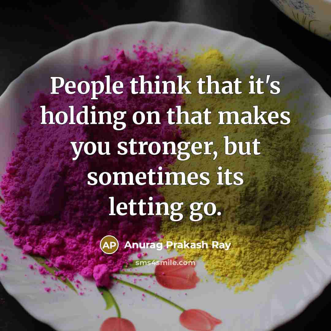 “People think that it's holding on that makes you stronger,…” quote by Anurag Prakash Ray