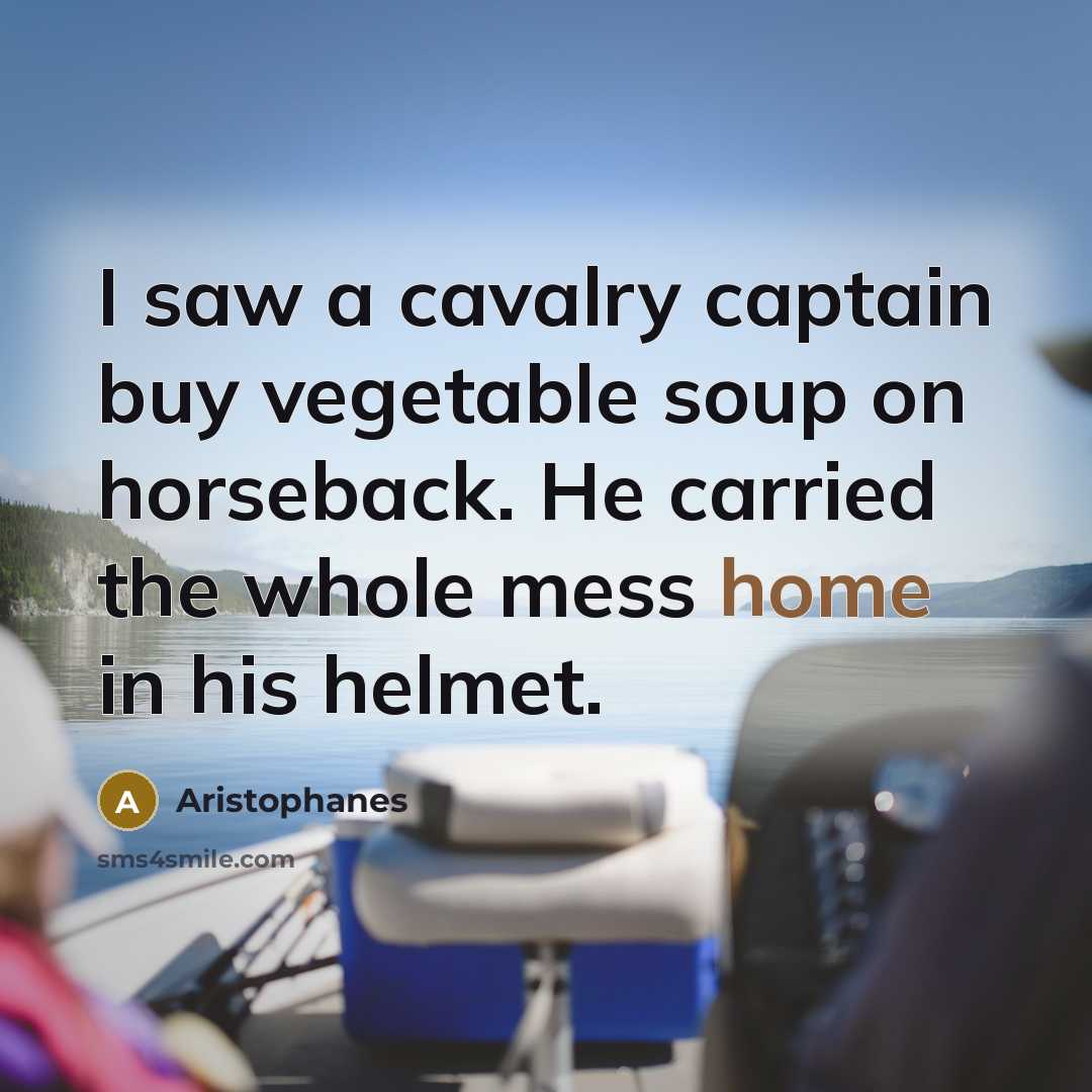 “I saw a cavalry captain buy vegetable soup on horseback.…” quote by Aristophanes