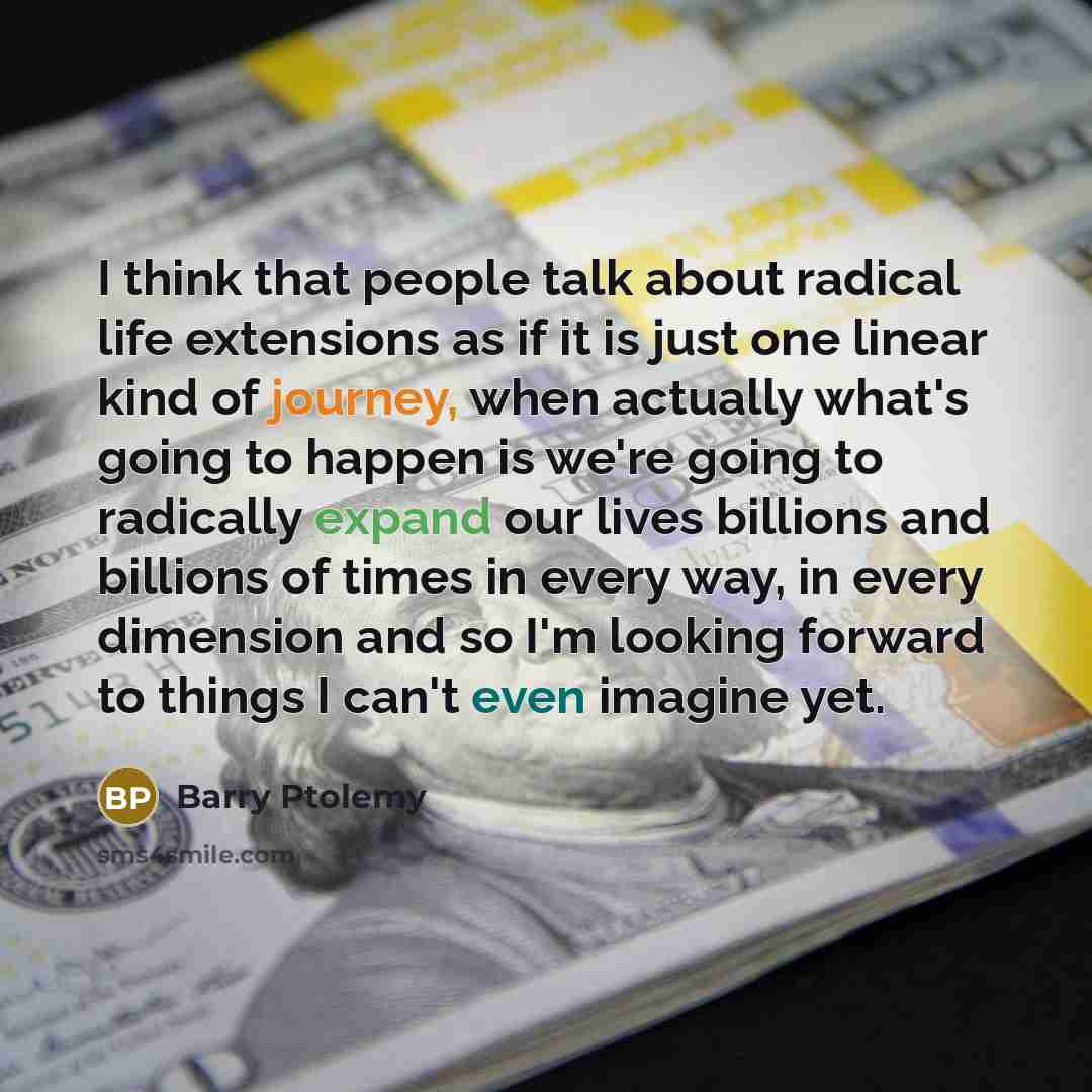 “I think that people talk about radical life extensions as…” quote by Barry Ptolemy