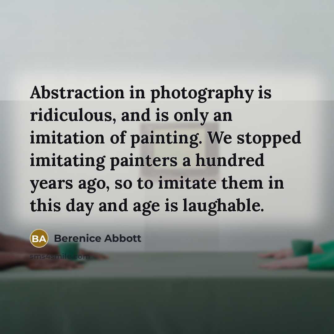 “Abstraction in photography is ridiculous, and is only an imitation…” quote by Berenice Abbott