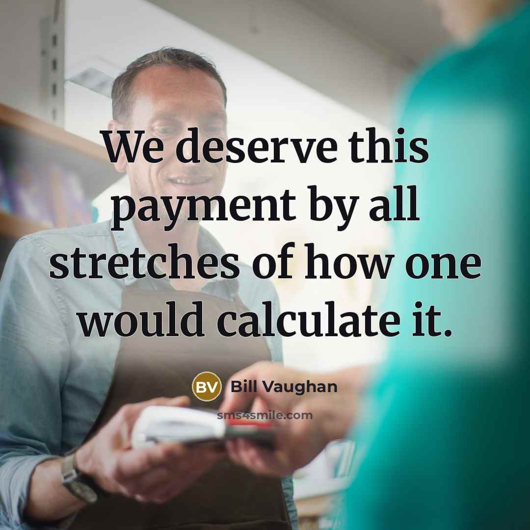 “We deserve this payment by all stretches of how one…” quote by Bill Vaughan