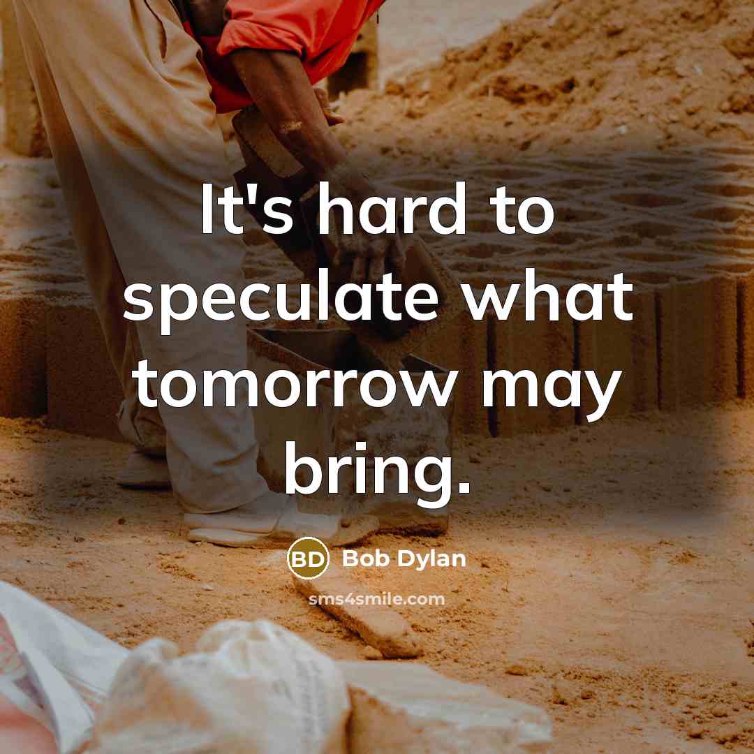 “It's hard to speculate what tomorrow may bring.…” quote by Bob Dylan