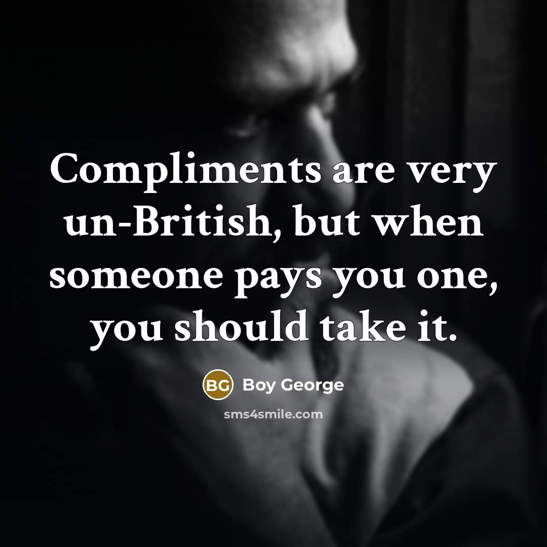 “Compliments are very un-British, but when someone pays you one, you should take it.” quote by Boy George
