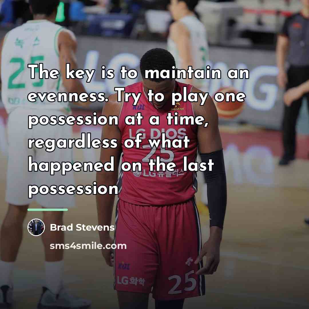 “The key is to maintain an evenness. Try to play…” quote by Brad Stevens