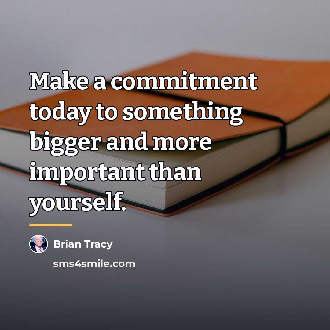 “Make a commitment today to something bigger and more important…” quote by Brian Tracy