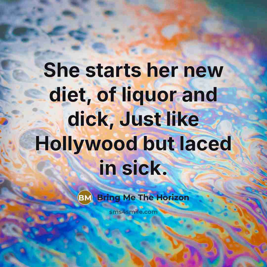 “She starts her new diet, of liquor and dick, Just like Hollywood but laced in sick.” quote by Bring Me The Horizon