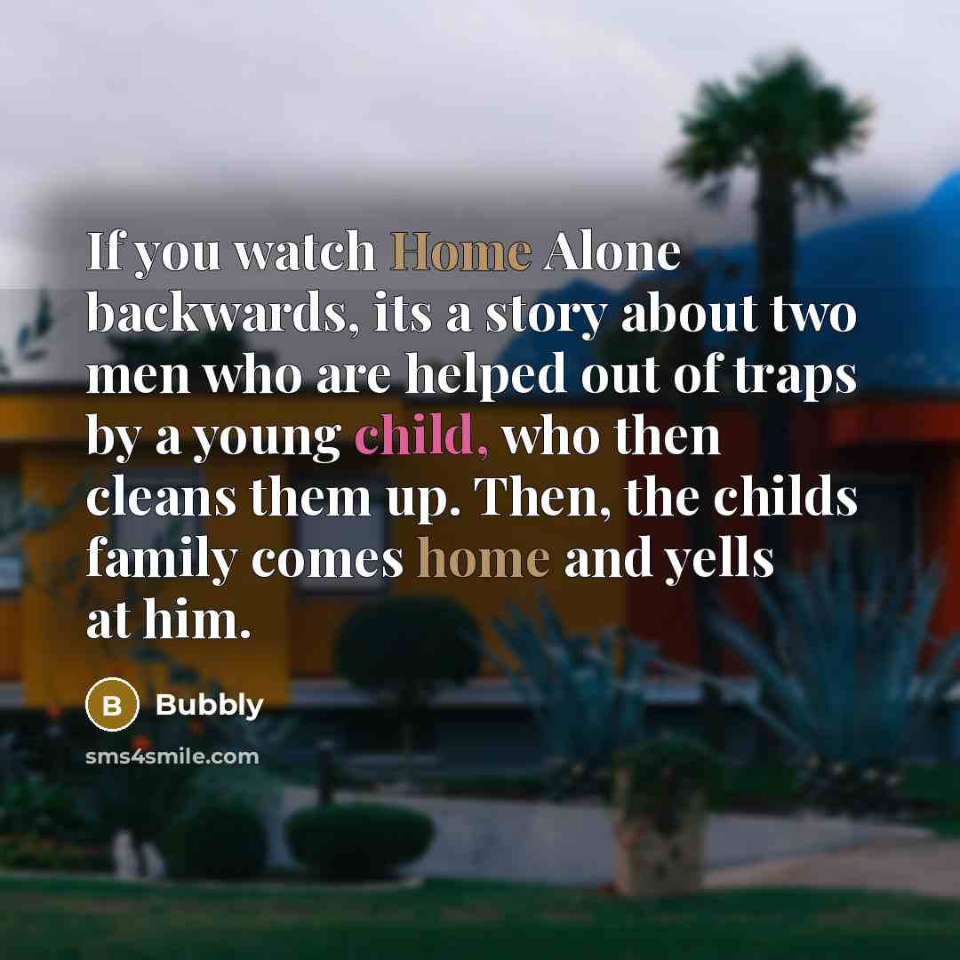 “If you watch Home Alone backwards, its a story about…” quote by Bubbly