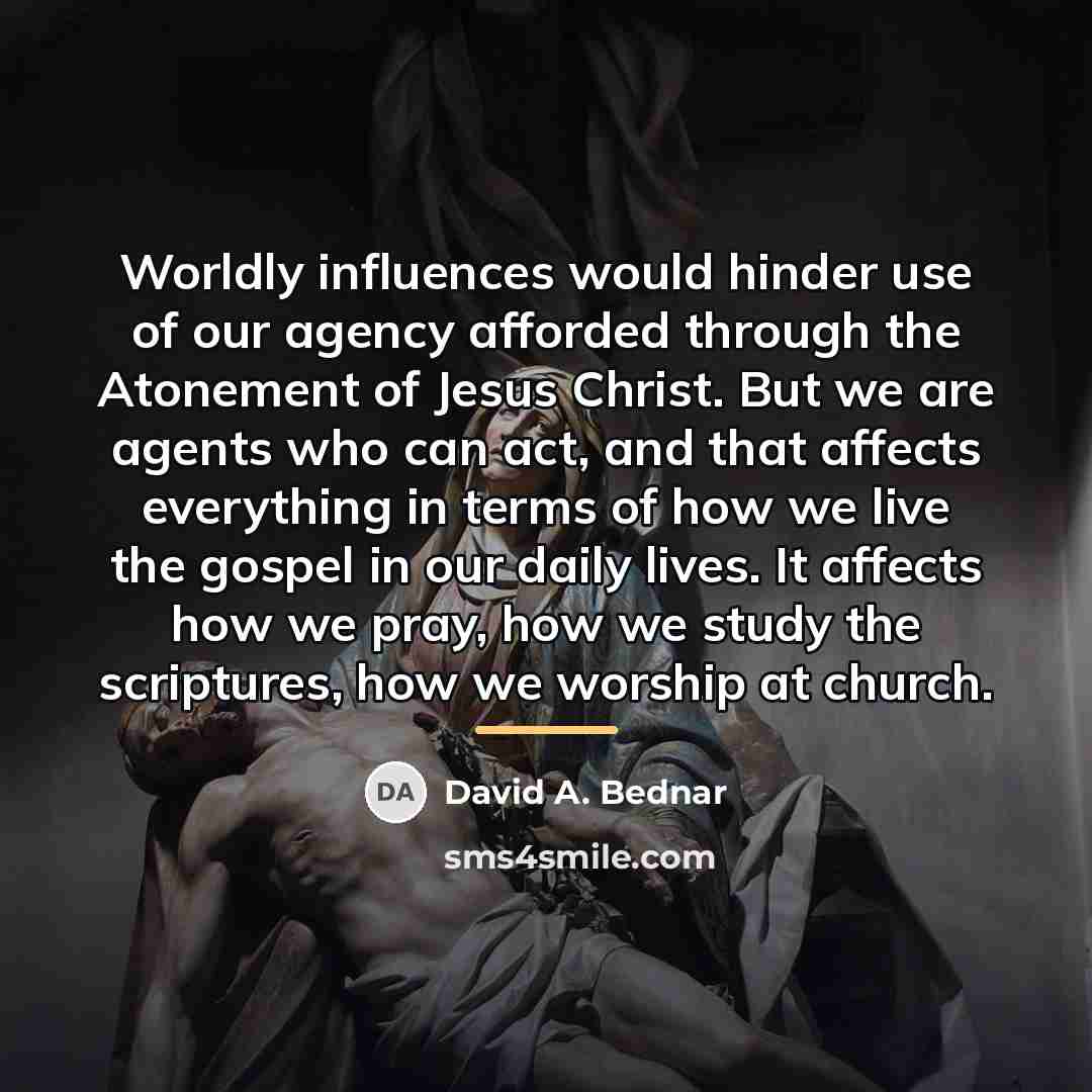 “Worldly influences would hinder use of our agency afforded through…” quote by David A. Bednar