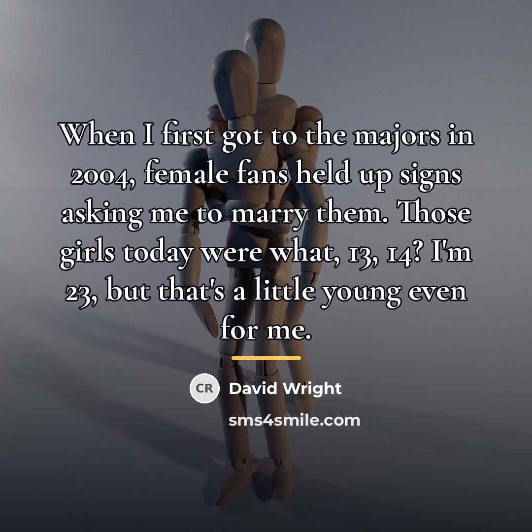 “When I first got to the majors in 2004, female…” quote by David Wright