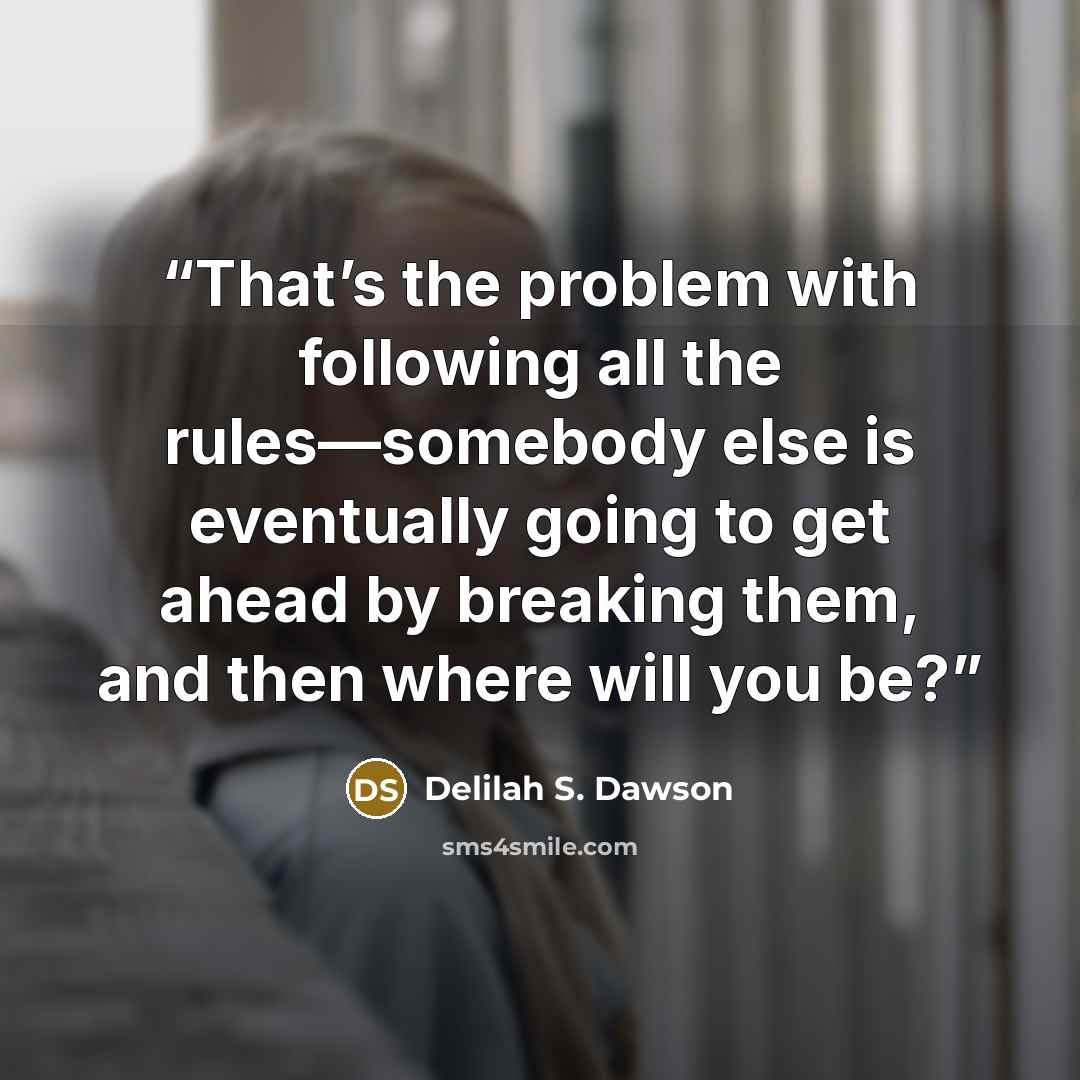 “That’s the problem with following all the rules—somebody else is eventually going to get ahead by breaking them, and then where will you be?” quote by Delilah S. Dawson