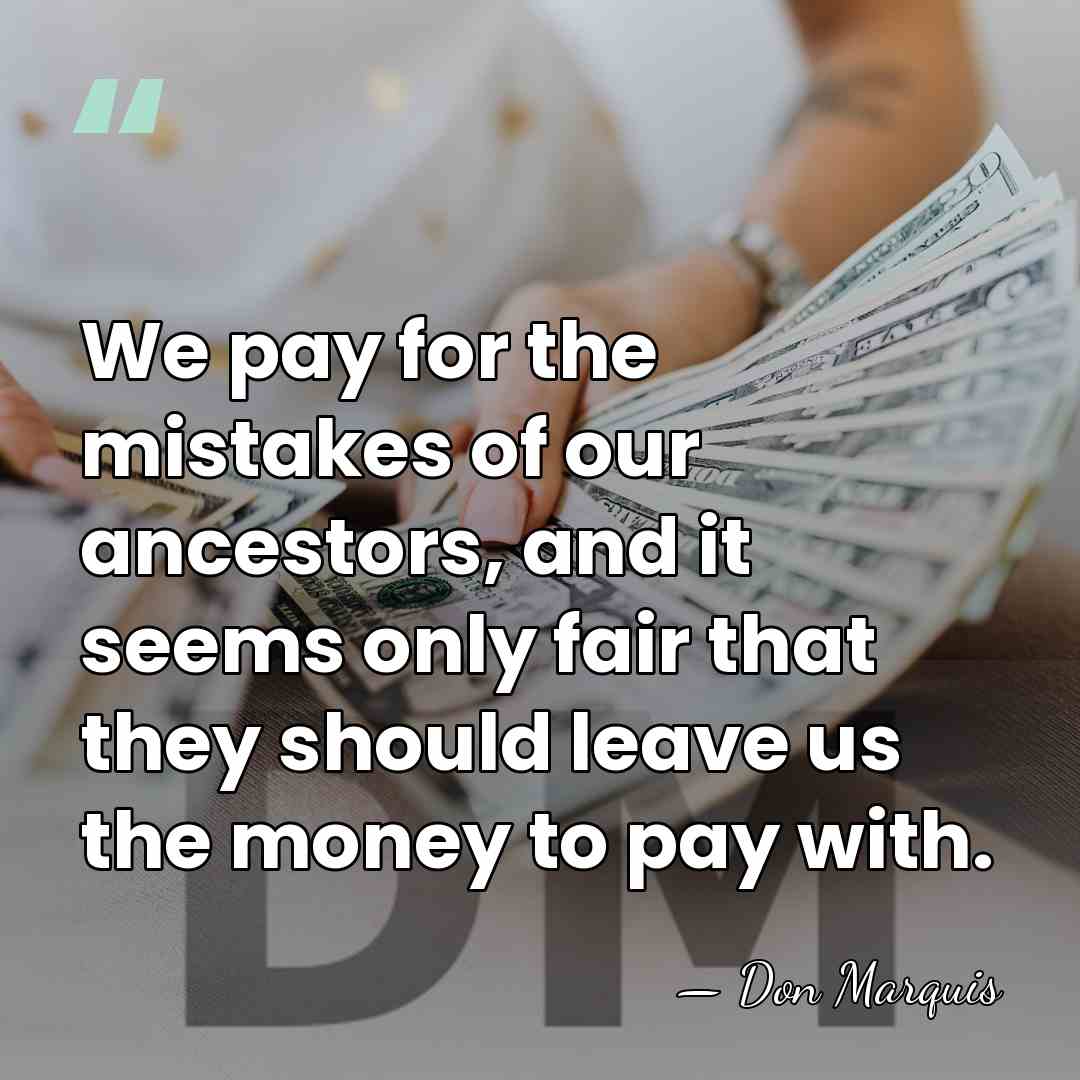 We pay for the mistakes of our ancestors, and it seems only&hellip; - Don Marquis