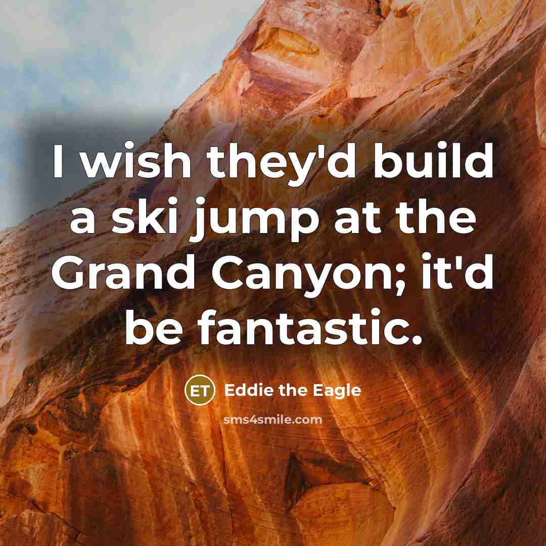 “I wish they'd build a ski jump at the Grand…” quote by Eddie the Eagle