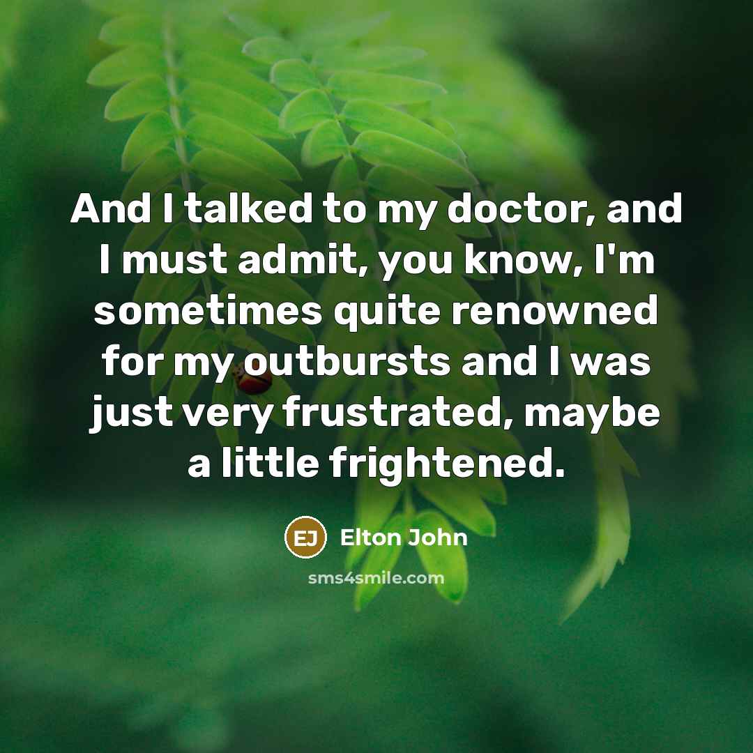 “And I talked to my doctor, and I must admit,…” quote by Elton John