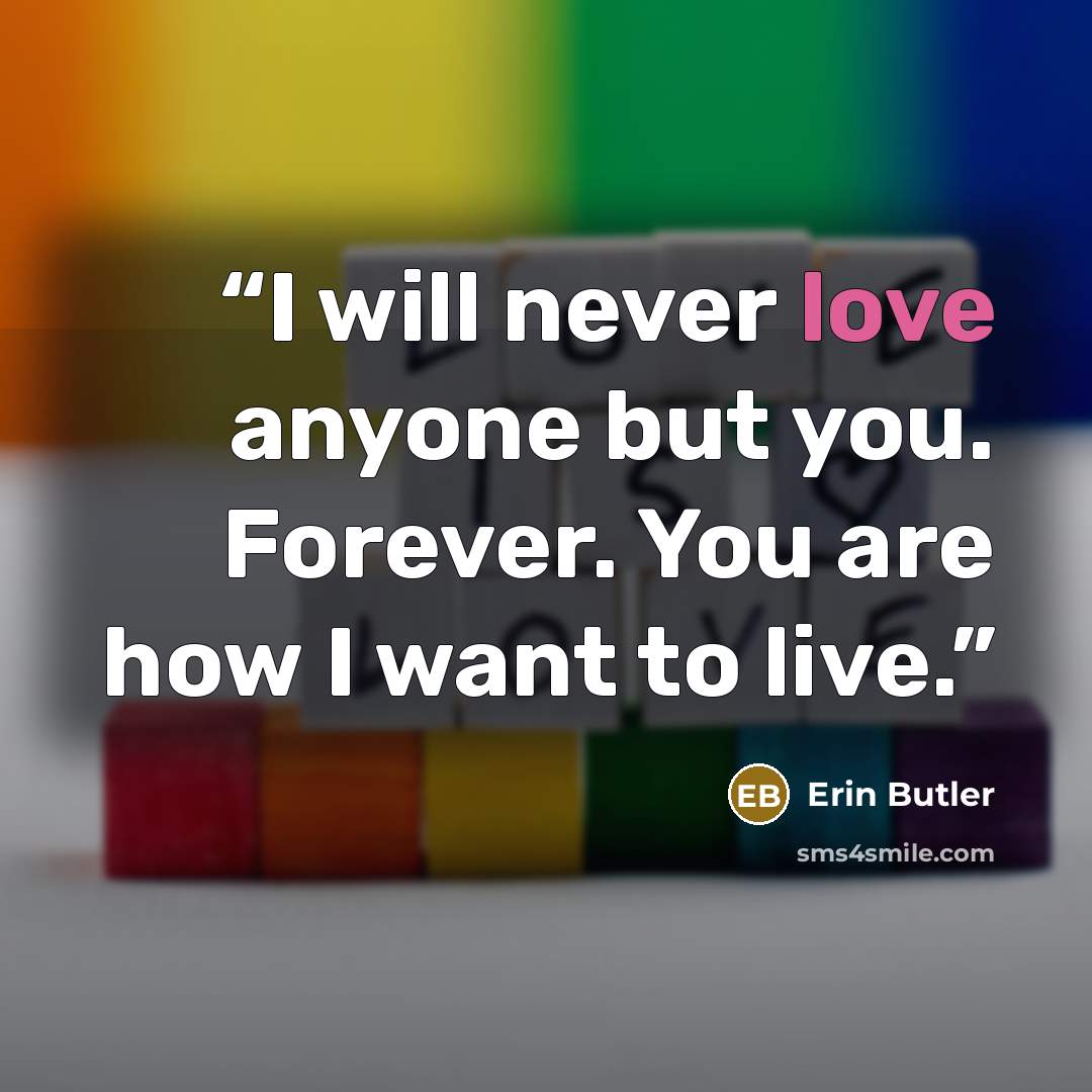 “I will never love anyone but you. Forever. You are how I want to live.” quote by Erin Butler