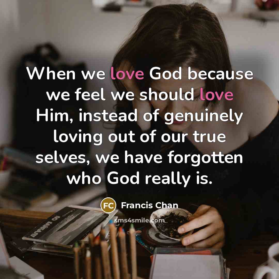 “When we love God because we feel we should love…” quote by Francis Chan