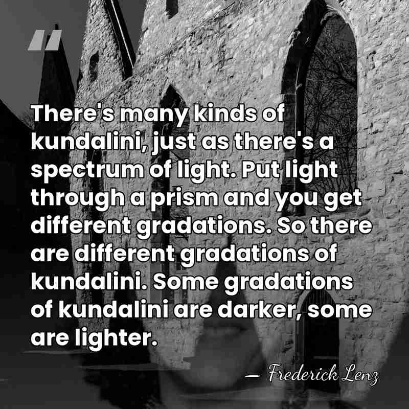 There's many kinds of kundalini, just as there's a spectrum of light.&hellip; - Frederick Lenz