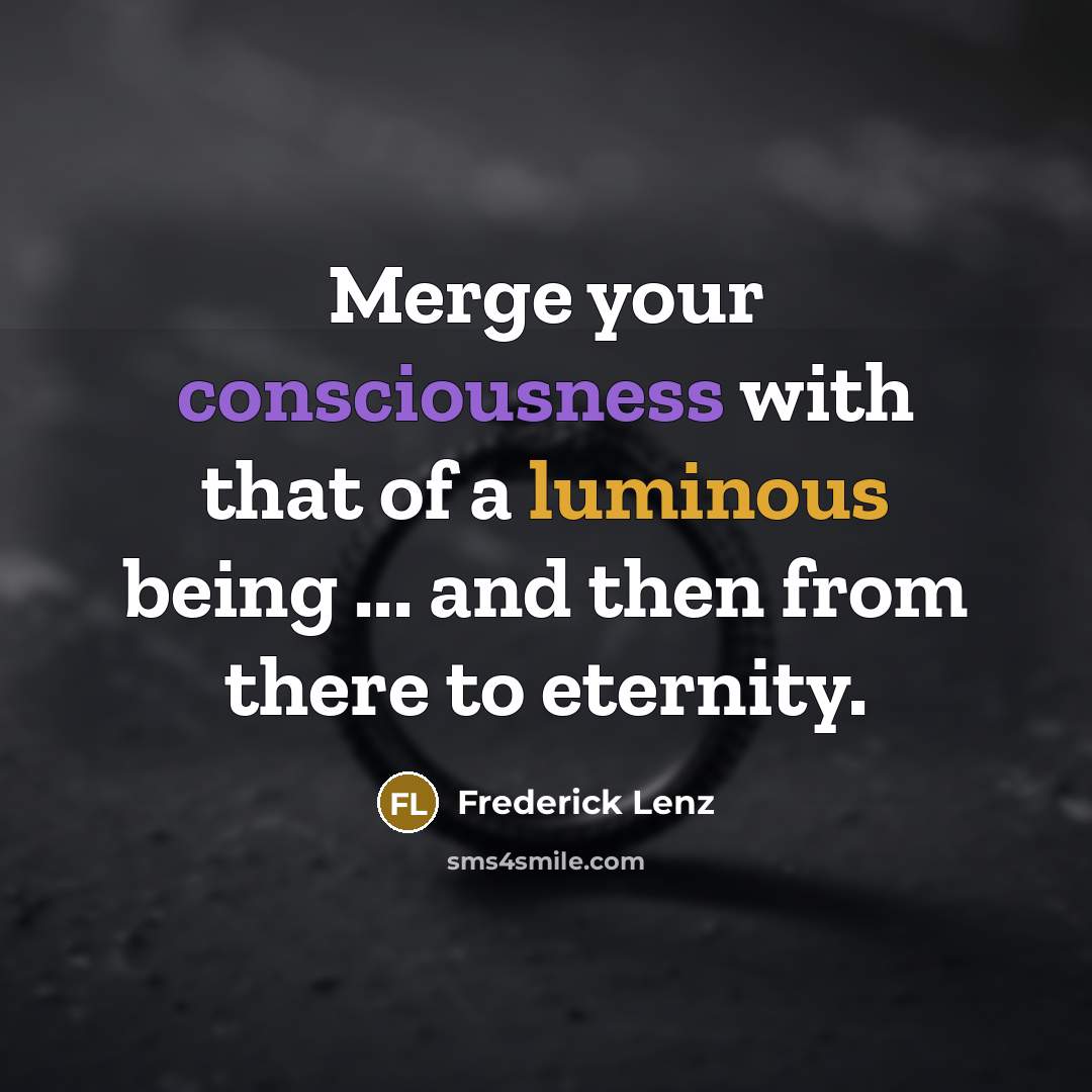 “Merge your consciousness with that of a luminous being ...…” quote by Frederick Lenz