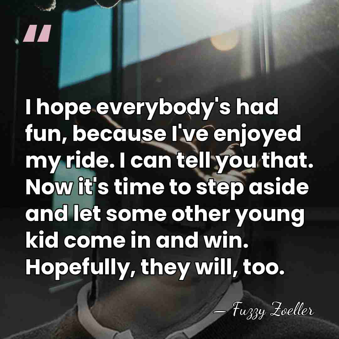 I hope everybody's had fun, because I've enjoyed my ride. I can&hellip; - Fuzzy Zoeller