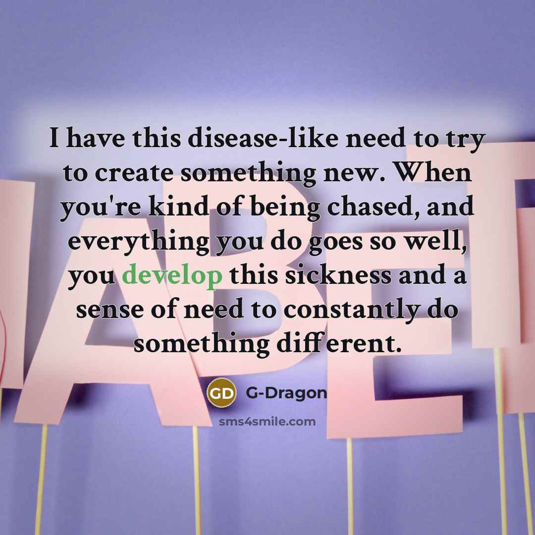“I have this disease-like need to try to create something…” quote by G-Dragon