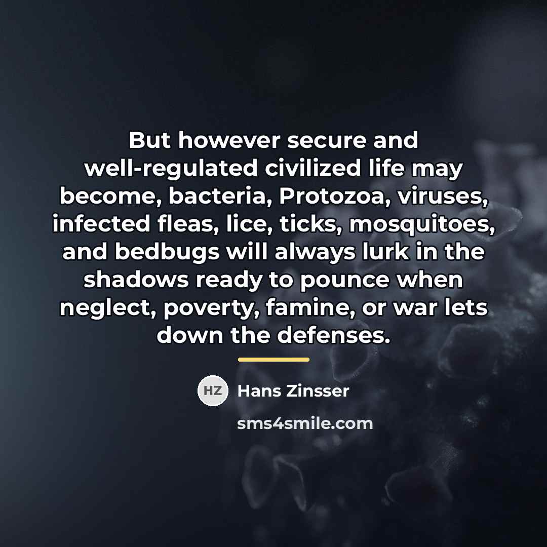 “But however secure and well-regulated civilized life may become, bacteria,…” quote by Hans Zinsser