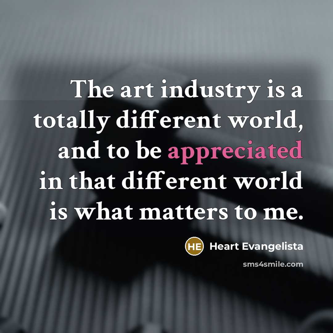 “The art industry is a totally different world, and to…” quote by Heart Evangelista